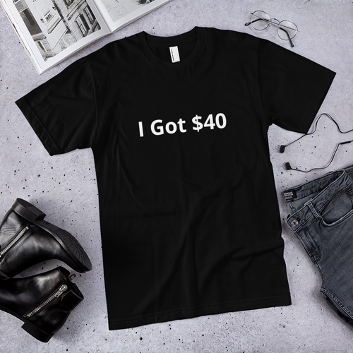 I Got $40 t-shirt